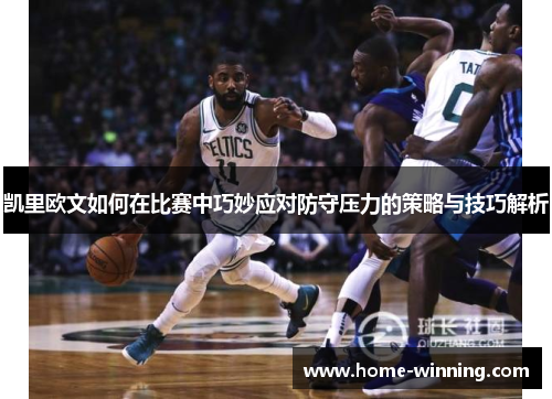 凯里欧文如何在比赛中巧妙应对防守压力的策略与技巧解析