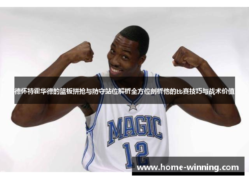 德怀特霍华德的篮板拼抢与防守站位解析全方位剖析他的比赛技巧与战术价值