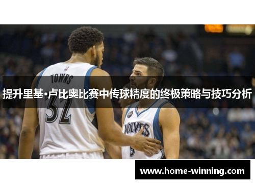 提升里基·卢比奥比赛中传球精度的终极策略与技巧分析