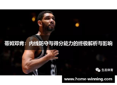 蒂姆邓肯：内线防守与得分能力的终极解析与影响