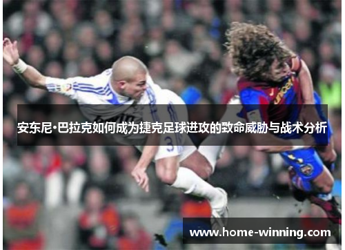 安东尼·巴拉克如何成为捷克足球进攻的致命威胁与战术分析