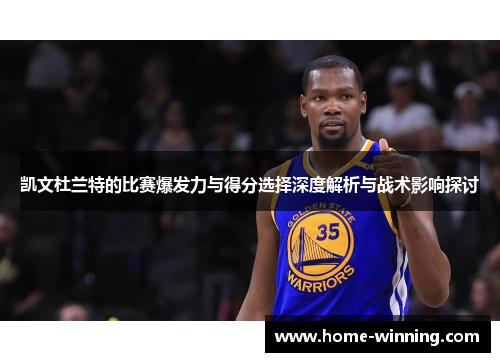 凯文杜兰特的比赛爆发力与得分选择深度解析与战术影响探讨