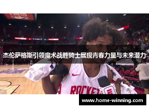杰伦萨格斯引领魔术战胜骑士展现青春力量与未来潜力