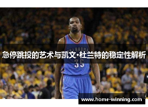急停跳投的艺术与凯文·杜兰特的稳定性解析