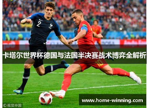 卡塔尔世界杯德国与法国半决赛战术博弈全解析