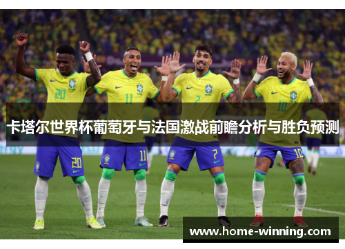 卡塔尔世界杯葡萄牙与法国激战前瞻分析与胜负预测
