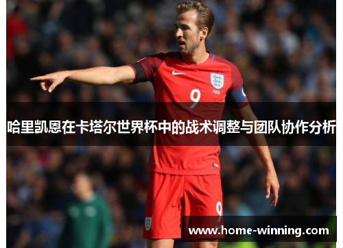 哈里凯恩在卡塔尔世界杯中的战术调整与团队协作分析