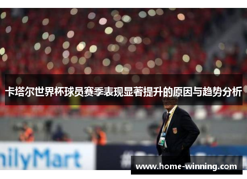 卡塔尔世界杯球员赛季表现显著提升的原因与趋势分析