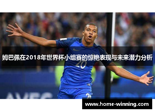 姆巴佩在2018年世界杯小组赛的惊艳表现与未来潜力分析