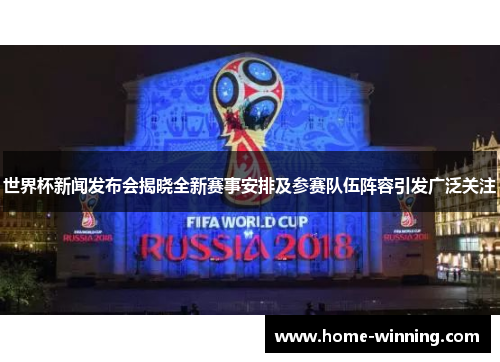 世界杯新闻发布会揭晓全新赛事安排及参赛队伍阵容引发广泛关注