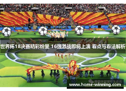 世界杯18决赛精彩纷呈 16强激战即将上演 看点与看法解析