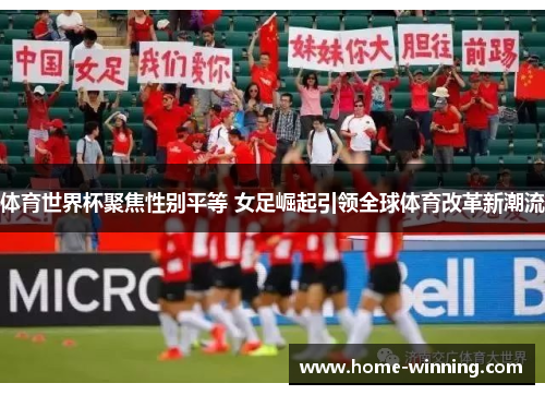 体育世界杯聚焦性别平等 女足崛起引领全球体育改革新潮流