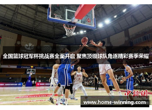 全国篮球冠军杯挑战赛全面开启 聚焦顶级球队角逐精彩赛季荣耀