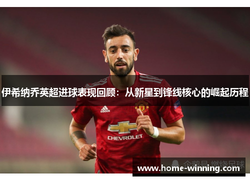 伊希纳乔英超进球表现回顾：从新星到锋线核心的崛起历程