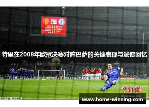特里在2008年欧冠决赛对阵巴萨的关键表现与遗憾回忆