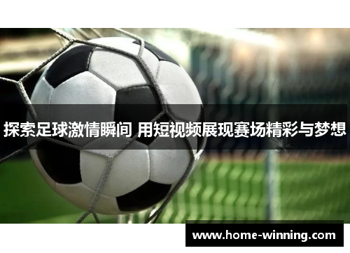 探索足球激情瞬间 用短视频展现赛场精彩与梦想
