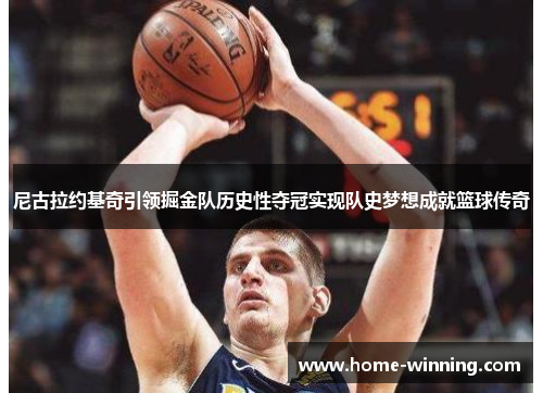 尼古拉约基奇引领掘金队历史性夺冠实现队史梦想成就篮球传奇