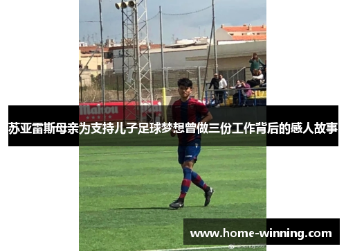 苏亚雷斯母亲为支持儿子足球梦想曾做三份工作背后的感人故事