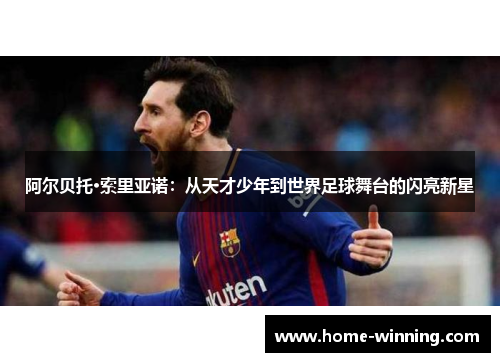 阿尔贝托·索里亚诺：从天才少年到世界足球舞台的闪亮新星