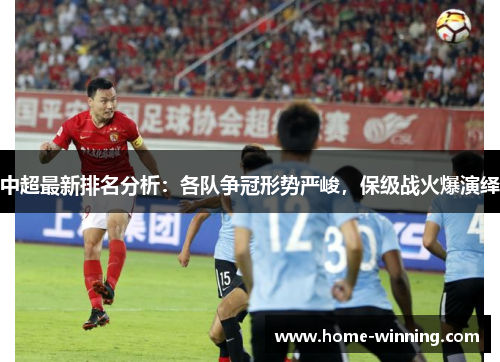 中超最新排名分析：各队争冠形势严峻，保级战火爆演绎