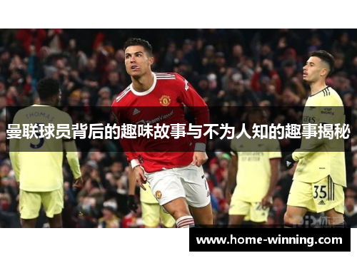 曼联球员背后的趣味故事与不为人知的趣事揭秘