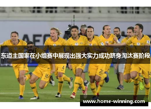东道主国家在小组赛中展现出强大实力成功跻身淘汰赛阶段