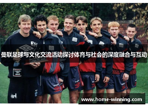曼联足球与文化交流活动探讨体育与社会的深度融合与互动