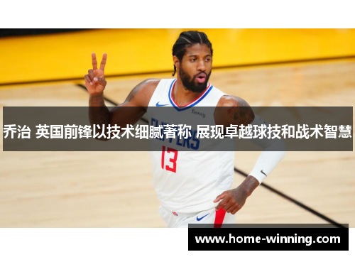 乔治 英国前锋以技术细腻著称 展现卓越球技和战术智慧