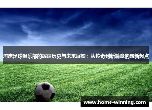 河床足球俱乐部的辉煌历史与未来展望：从传奇到新篇章的崭新起点