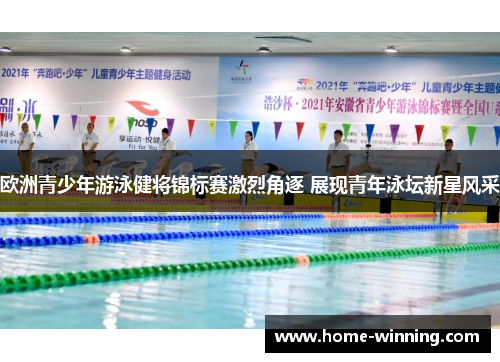欧洲青少年游泳健将锦标赛激烈角逐 展现青年泳坛新星风采