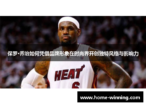 保罗·乔治如何凭借品牌形象在时尚界开创独特风格与影响力