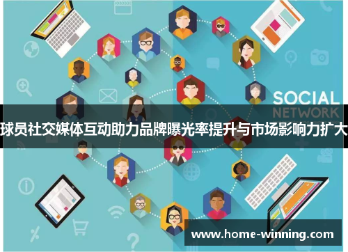 球员社交媒体互动助力品牌曝光率提升与市场影响力扩大