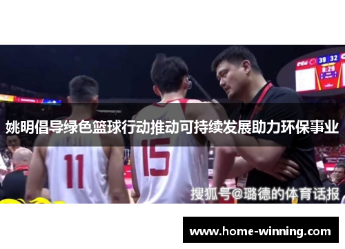 姚明倡导绿色篮球行动推动可持续发展助力环保事业