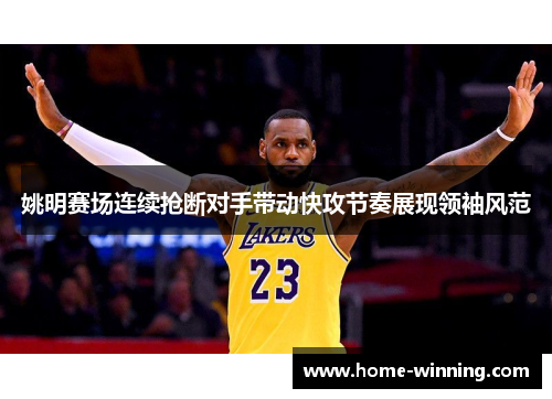 姚明赛场连续抢断对手带动快攻节奏展现领袖风范