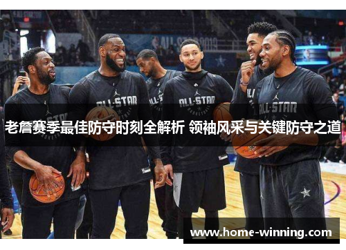 老詹赛季最佳防守时刻全解析 领袖风采与关键防守之道
