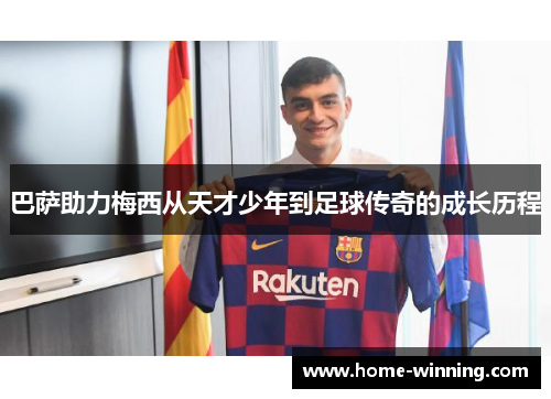 巴萨助力梅西从天才少年到足球传奇的成长历程