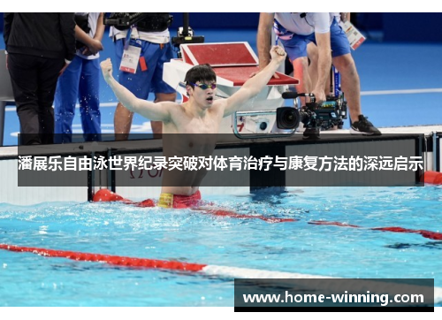 潘展乐自由泳世界纪录突破对体育治疗与康复方法的深远启示