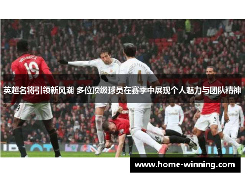 英超名将引领新风潮 多位顶级球员在赛季中展现个人魅力与团队精神