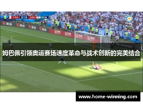 姆巴佩引领奥运赛场速度革命与战术创新的完美结合