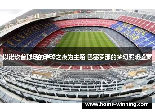 以诺坎普球场的璀璨之夜为主题 巴塞罗那的梦幻照明盛宴