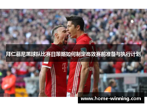 拜仁慕尼黑球队比赛日策略如何制定高效赛前准备与执行计划