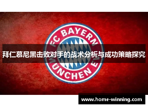 拜仁慕尼黑击败对手的战术分析与成功策略探究