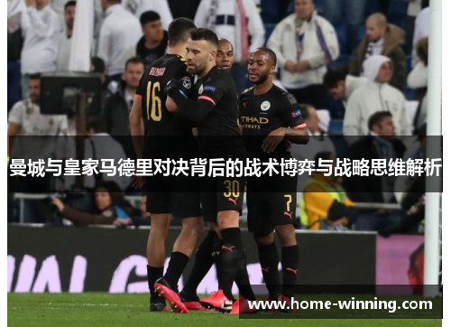 曼城与皇家马德里对决背后的战术博弈与战略思维解析