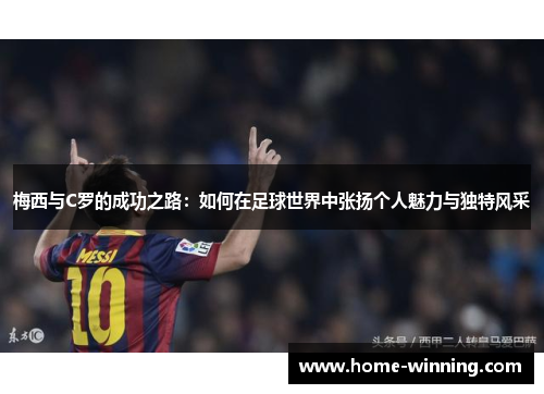 梅西与C罗的成功之路：如何在足球世界中张扬个人魅力与独特风采