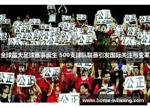 全球最大足球赛事诞生 500支球队联赛引发国际关注与变革