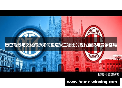 历史背景与文化传承如何塑造米兰德比的现代面貌与竞争格局