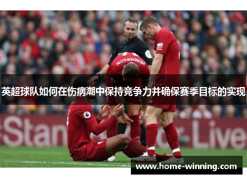 英超球队如何在伤病潮中保持竞争力并确保赛季目标的实现