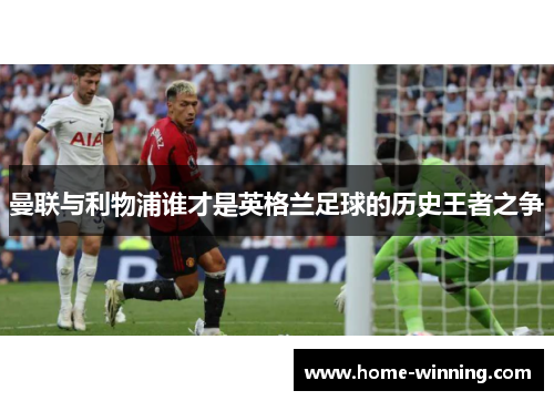 曼联与利物浦谁才是英格兰足球的历史王者之争