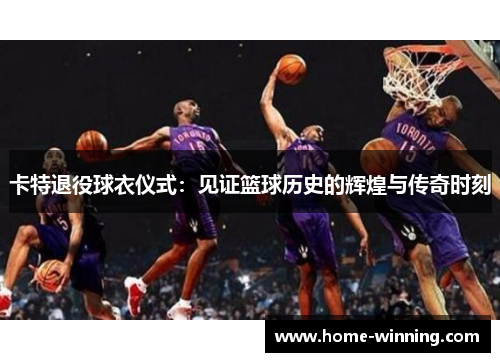 卡特退役球衣仪式：见证篮球历史的辉煌与传奇时刻