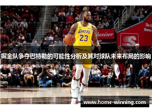 掘金队争夺巴特勒的可能性分析及其对球队未来布局的影响